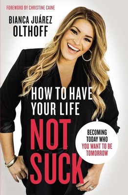 How to Have Your Life Not Suck: Becoming Today Who You Want to Be Tomorrow by Ch
