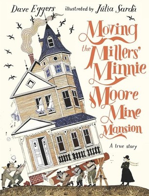 Moving the Millers' Minnie Moore Mine Mansion: A True Story by Dave Eggers (Engl