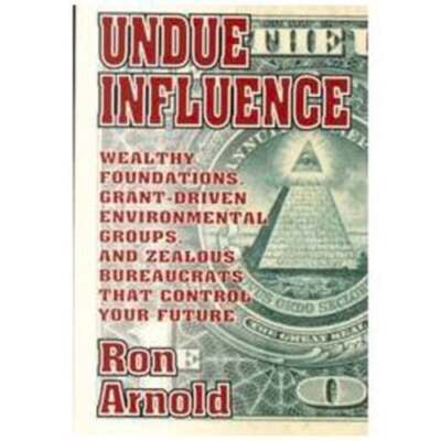 Undue Influence: Wealthy Foundations, Grant Driven Environmental Groups, and