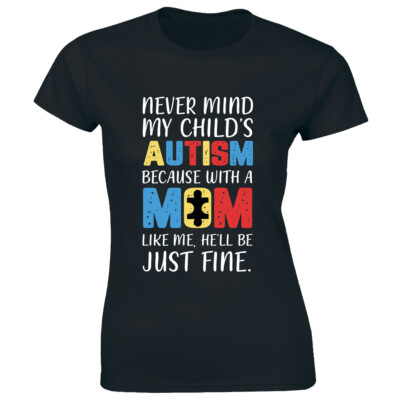 Never Mind My Child's Autism With A Mom Like Me He'll Be Just Fine Women's Tee