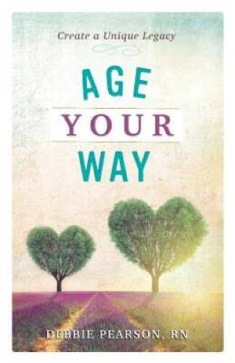 Age Your Way: Create a Unique Legacy - Paperback By Debbie Pearson RN - GOOD