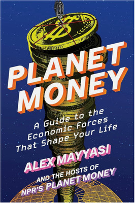 Planet Money : A Guide to the Economic Forces That Shape Your Life by Alex...