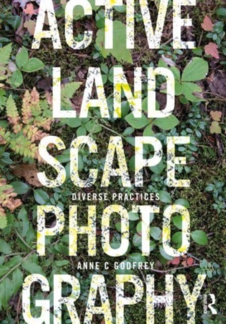 Active Landscape Photography : Diverse Practices Anne C (State University Of New York, Usa) Godfrey - Image 2