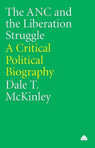 The ANC and the Liberation Struggle: A Critical Political Biography By Dale T.