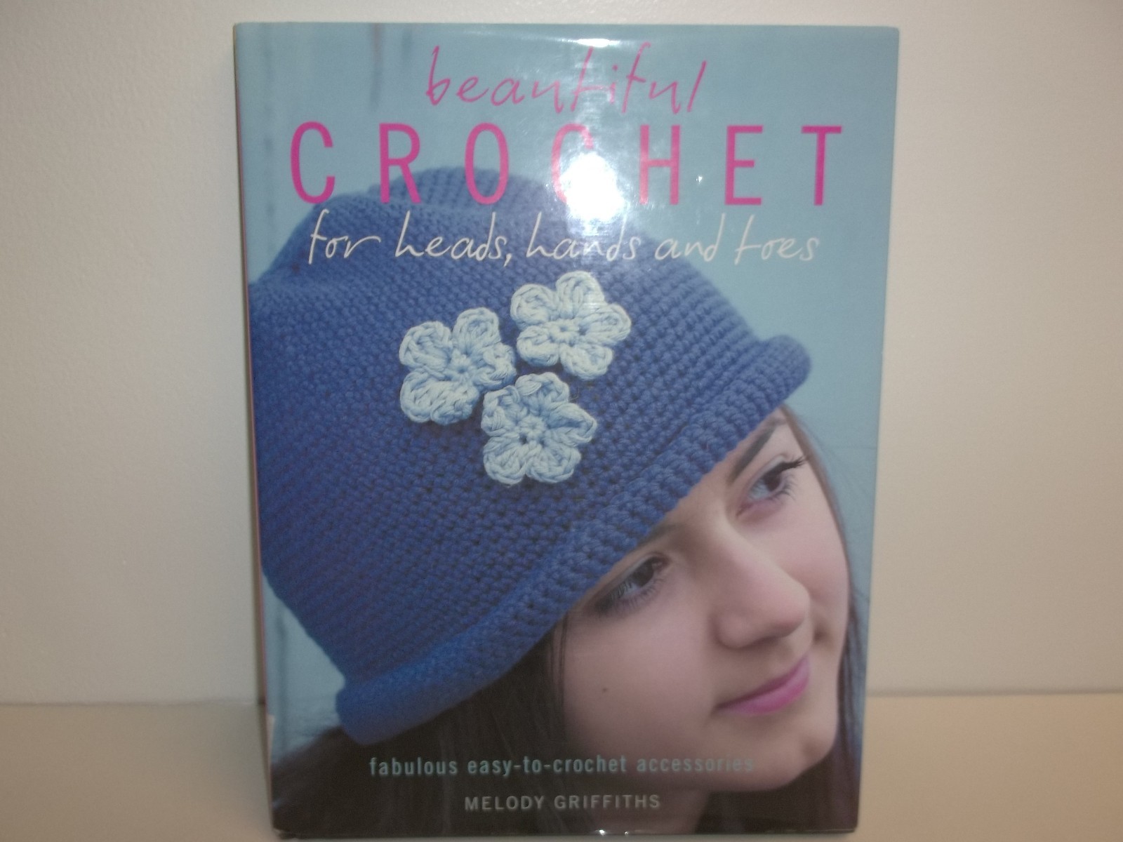 BEAUTIFUL CROCHET FOR HEADS, HANDS by Melody Griffiths 2008 Hardcover New Book