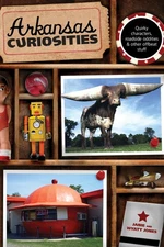 Arkansas Curiosities: Quirky Characters, Roadside Oddities & Other Offbeat Stuf,
