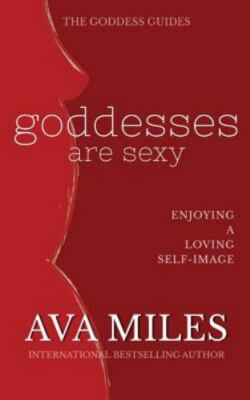 Goddesses Are Sexy: Enjoying a Loving Self-Image (The Goddess Guides to Being A