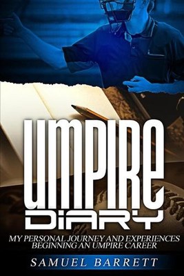 Umpire Diary: My Personal Journey and Experiences Beginning An Umpire Career by 