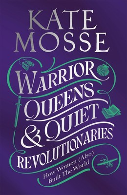 Warrior Queens & Quiet Revolutionaries: Wie Frauen (auch) die Welt bauten von Kate