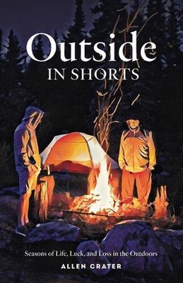 Outside in Shorts: Seasons of Life, Luck, and Loss in the Outdoors by Allen C. C