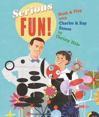 Serious Fun!: Work & Play with Charles & Ray Eames by Christy Hale Hardcover Boo