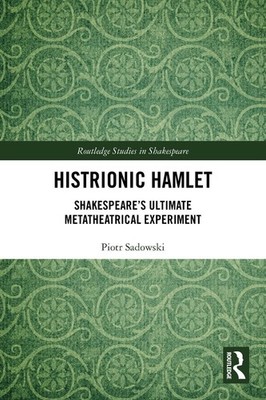 Histrionic Hamlet: Shakespeare's Ultimate Metatheatrical Experiment by Piotr Sad