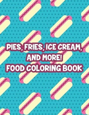 Pies, Fries, Ice Cream, And More! Food Coloring Book: Large Print Succulent Illu