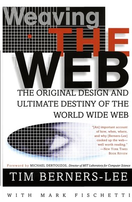 Weaving the Web The Original Design and Ultimate Destiny of the World Wide Web