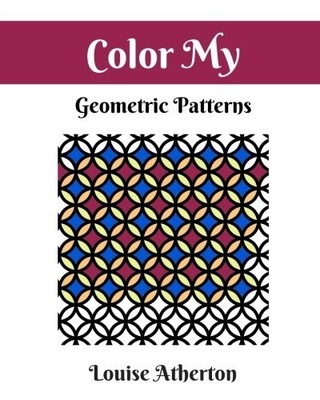 Color My Geometric Patterns 1 : Adult Coloring -  NEW Louise Atherton 2017