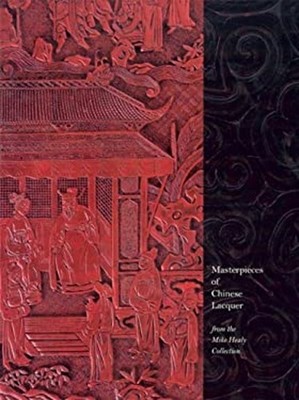 Masterpieces of Chinese Lacquer : From the Mike Healy Collection