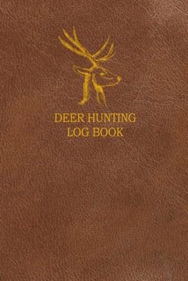 Deer Hunting Log Book: A Journal Designed for Hunters to Keep Track of Hunt Deta