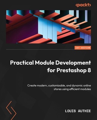 Practical Module Development for Prestashop 8: Create modern, customizable, and 