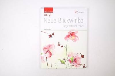 46967 Petra Scholz WORKSHOP ACRYL - NEUE BLICKWINKEL, GEGENSTÄNDLICHKEIT HC