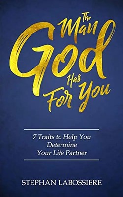 The Man God Has For You: 7 traits to Help You Determine Your Life Partner