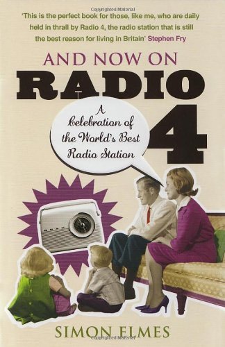 And Now on Radio 4: A Celebration of the World's Best Radio Station,Simon Elmes