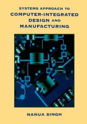 Systems Approach to Computer-Integrated Design and Manufacturing by Nanua Singh