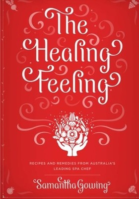 THE HEALING FEELING: RECIPES AND REMEDIES FROM AUSTRALIA'S By Samantha Gowing