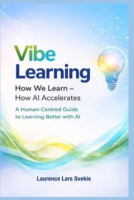 Vibe Learning: How We Learn: How AI Accelerates A Human-Centred Guide to Learnin