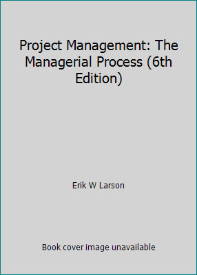 Project Management: The Managerial Process (6th Edition) by Erik W Larson