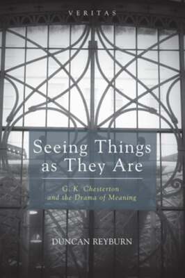 Seeing Things as They Are: G. K. Chesterton and the Drama of Meaning by Reyburn