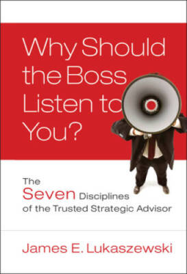Why Should the Boss Listen to You?: The Seven Disciplines of the Trusted  - GOOD