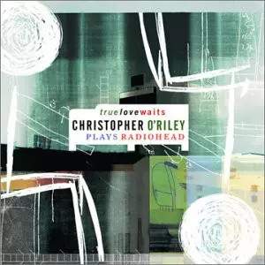 True Love Waits - Christopher O'Riley Plays Radiohead, Christopher O'R