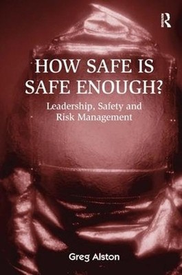 How Safe is Safe Enough?: Leadership, Safety and Risk Management by Greg Alston