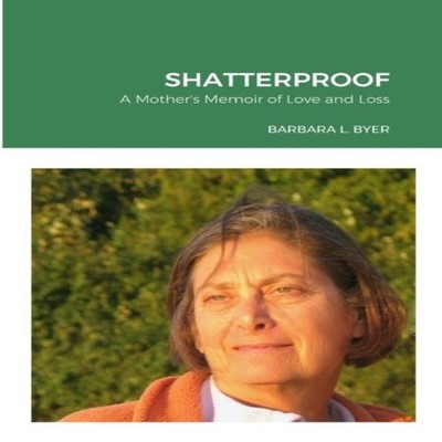 SHATTERPROOF A Mother's Memoir of Love and Loss Barbara L. Byer P