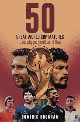 Fifty Great World Cup Matches:  and Why You Shoul... by Dominic Hougham Hardback