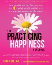 The Practicing Happiness Workbook: How Mindfulness Can Free You from the Fou...