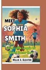 Meet Sophia Smith: From Little League to Global Soccer Hero by Willie A. Gleaton