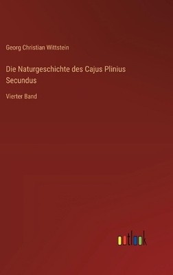Die Naturgeschichte des Cajus Plinius Secundus: Vierter Band by Georg Christian