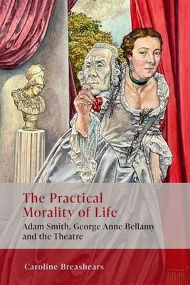 The Practical Morality of Life: Adam Smith, George Anne Bellamy, and the Theatre