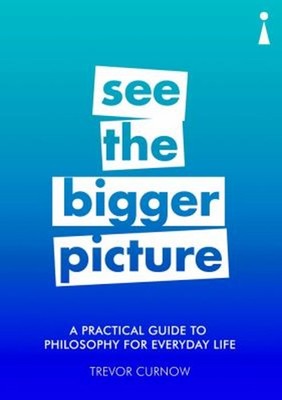 A Practical Guide to Philosophy for Everyday Life : See the Bigge