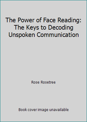 The Power of Face Reading: The Keys to Decoding Unspoken Communication