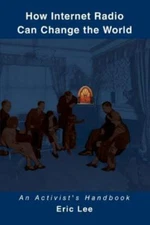 How Internet Radio Can Change the World: An Activist's Handbook by Lee, Eric