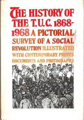 The History of the T.U.C. 1868-1968: a pictorial survey of a social revolution;