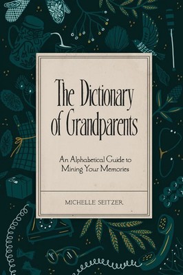 The Dictionary of Grandparents An Alphabetical Guide to Mining Your Memories