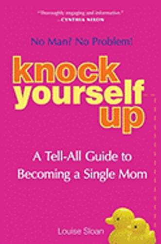 Knock Yourself Up: No Man? No Problem: A Tell-All Guide to Becoming a Single Mom