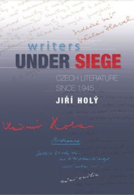 Writers Under Siege: Czech Literature Since 1945 by Jiri Holy