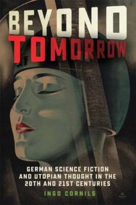 Beyond Tomorrow: German Science Fiction and Utopian Thought in the 20th and 21st