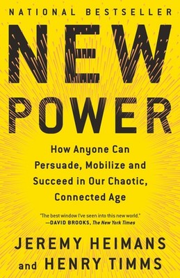 New Power: How Anyone Can Persuade, Mobilize, and Succeed in Our Chaotic, Co...