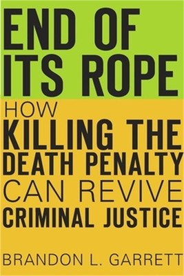 End of Its Rope: How Killing the Death Penalty Can Revive Criminal Justice (Hard