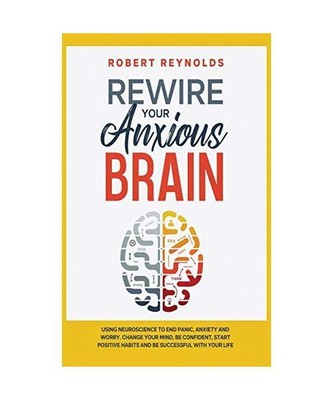 Rewire your Anxious Brain: Using Neuroscience to End Panic, Anxiety and Worry. C